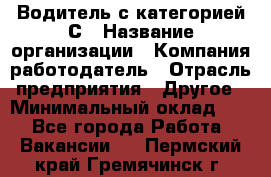 Водитель с категорией С › Название организации ­ Компания-работодатель › Отрасль предприятия ­ Другое › Минимальный оклад ­ 1 - Все города Работа » Вакансии   . Пермский край,Гремячинск г.